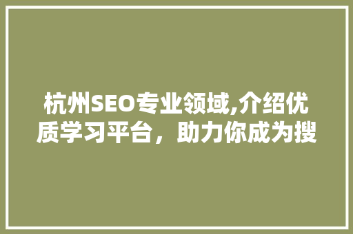 杭州SEO专业领域,介绍优质学习平台，助力你成为搜索优化高手 必应SEO