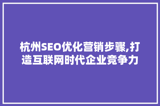 杭州SEO优化营销步骤,打造互联网时代企业竞争力