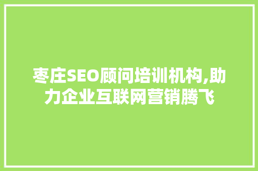 枣庄SEO顾问培训机构,助力企业互联网营销腾飞 搜狗SEO