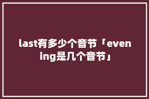 last有多少个音节「evening是几个音节」 GoogleSEO last有多少个音节「evening是几个音节」 last有多少个音节「evening是几个音节」 GoogleSEO