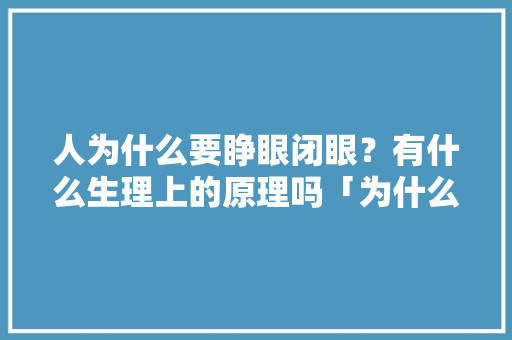 人为什么要睁眼闭眼？有什么生理上的原理吗「为什么要使用域名解析服务器」 人为什么要睁眼闭眼？有什么生理上的原理吗「为什么要使用域名解析服务器」 搜狗SEO