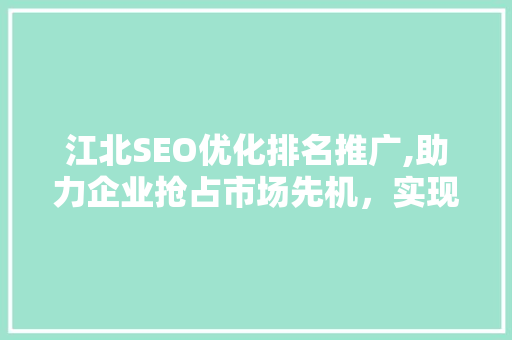 江北SEO优化排名推广,助力企业抢占市场先机，实现品牌飞跃 百度SEO