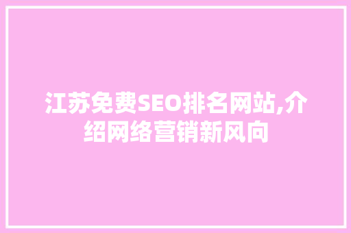 江苏免费SEO排名网站,介绍网络营销新风向 GoogleSEO