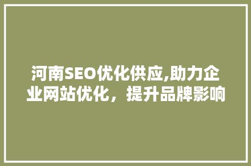 河南SEO优化供应,助力企业网站优化，提升品牌影响力 搜狗SEO