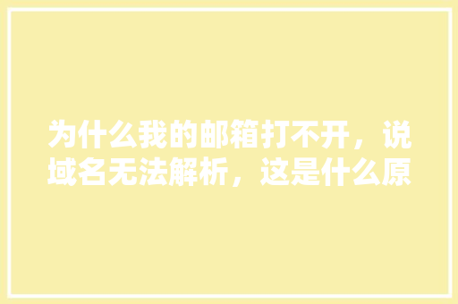 为什么我的邮箱打不开，说域名无法解析，这是什么原因「为什么有邮箱域名解析失败呢」 为什么我的邮箱打不开，说域名无法解析，这是什么原因「为什么有邮箱域名解析失败呢」 必应SEO