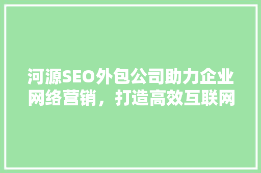 河源SEO外包公司助力企业网络营销，打造高效互联网品牌 必应SEO