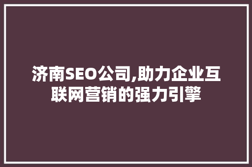 济南SEO公司,助力企业互联网营销的强力引擎 搜狗SEO