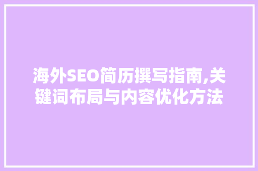 海外SEO简历撰写指南,关键词布局与内容优化方法 百度SEO