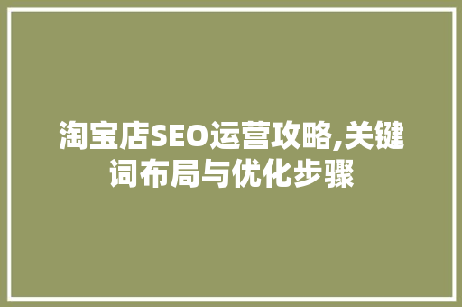 淘宝店SEO运营攻略,关键词布局与优化步骤 必应SEO