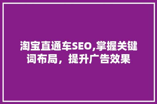 淘宝直通车SEO,掌握关键词布局，提升广告效果 搜狗SEO