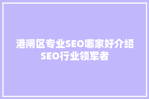 港闸区专业SEO哪家好介绍SEO行业领军者 搜狗SEO