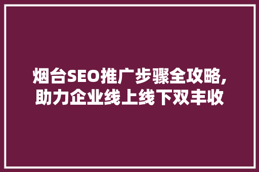 烟台SEO推广步骤全攻略,助力企业线上线下双丰收 神马SEO