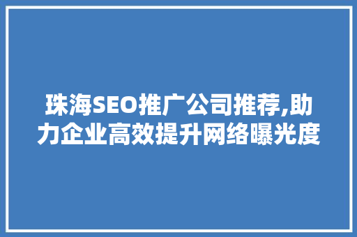 珠海SEO推广公司推荐,助力企业高效提升网络曝光度 神马SEO