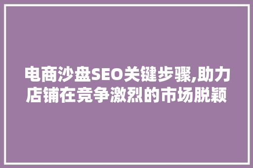 电商沙盘SEO关键步骤,助力店铺在竞争激烈的市场脱颖而出 百度SEO