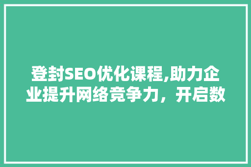 登封SEO优化课程,助力企业提升网络竞争力，开启数字营销新篇章 神马SEO