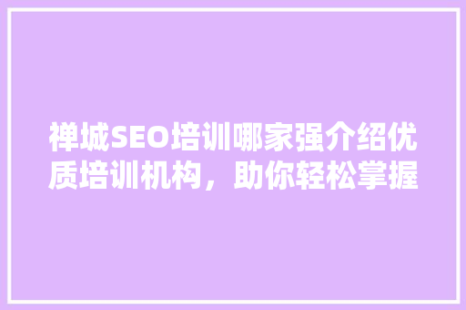 禅城SEO培训哪家强介绍优质培训机构，助你轻松掌握搜索引擎优化方法 必应SEO