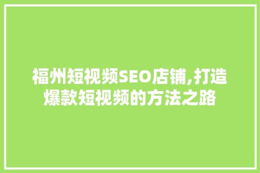 福州短视频SEO店铺,打造爆款短视频的方法之路 GoogleSEO