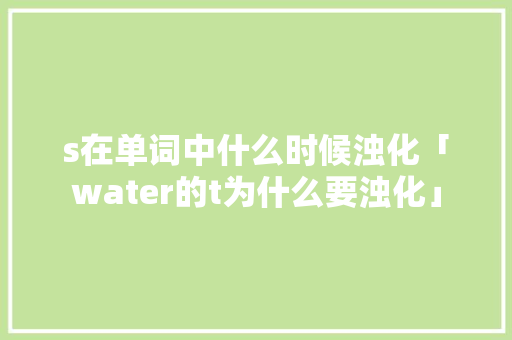 s在单词中什么时候浊化「water的t为什么要浊化」