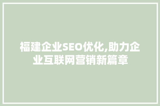 福建企业SEO优化,助力企业互联网营销新篇章 百度SEO