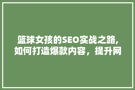 篮球女孩的SEO实战之路,如何打造爆款内容，提升网站排名 搜狗SEO