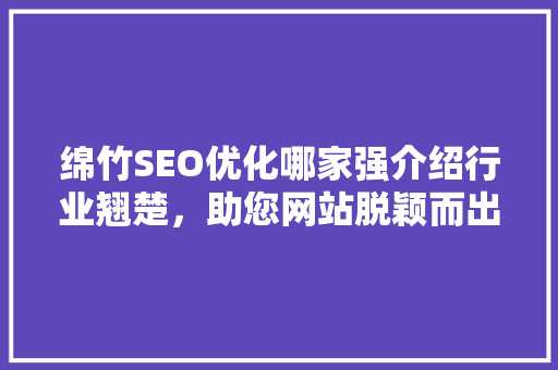 绵竹SEO优化哪家强介绍行业翘楚，助您网站脱颖而出 必应SEO
