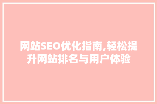 网站SEO优化指南,轻松提升网站排名与用户体验 神马SEO
