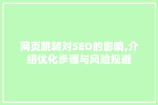 网页跳转对SEO的影响,介绍优化步骤与风险规避
