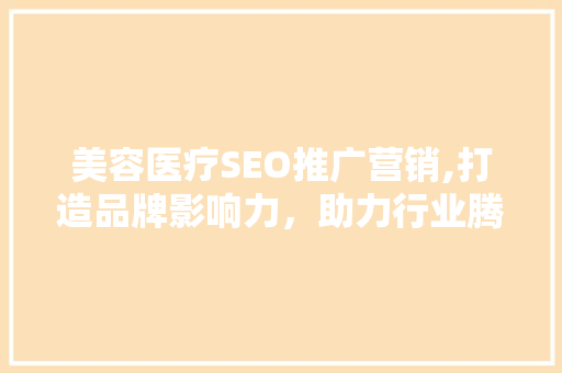 美容医疗SEO推广营销,打造品牌影响力，助力行业腾飞 必应SEO