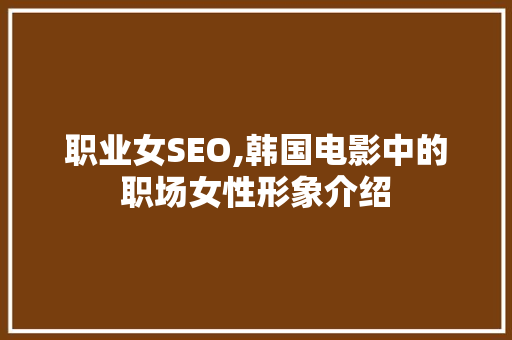 职业女SEO,韩国电影中的职场女性形象介绍