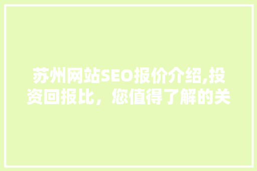 苏州网站SEO报价介绍,投资回报比，您值得了解的关键信息 百度SEO