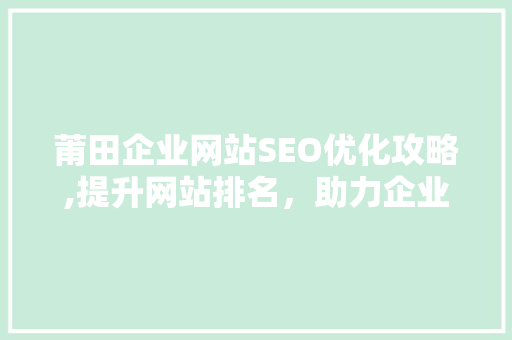 莆田企业网站SEO优化攻略,提升网站排名，助力企业腾飞 搜狗SEO