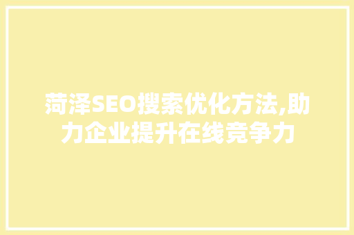 菏泽SEO搜索优化方法,助力企业提升在线竞争力