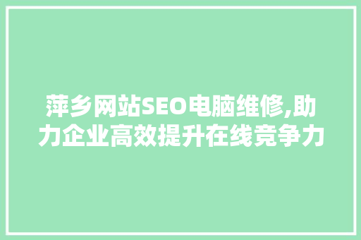 萍乡网站SEO电脑维修,助力企业高效提升在线竞争力 百度SEO