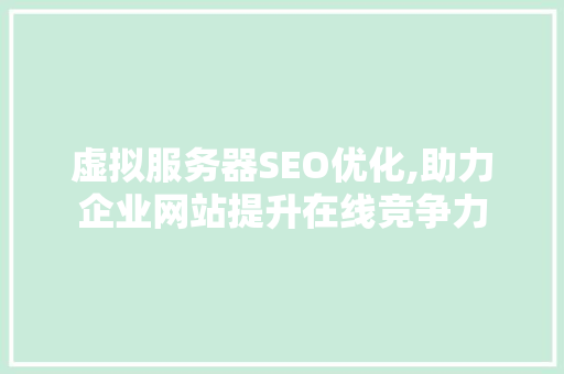 虚拟服务器SEO优化,助力企业网站提升在线竞争力 百度SEO