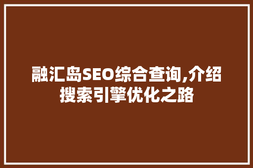 融汇岛SEO综合查询,介绍搜索引擎优化之路 GoogleSEO