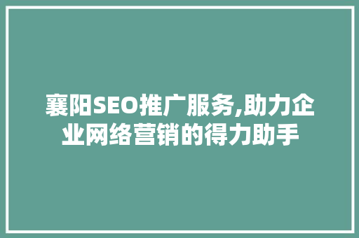 襄阳SEO推广服务,助力企业网络营销的得力助手 搜狗SEO