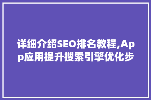 详细介绍SEO排名教程,App应用提升搜索引擎优化步骤 GoogleSEO