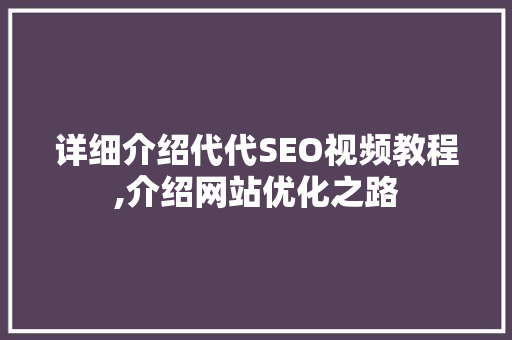 详细介绍代代SEO视频教程,介绍网站优化之路 GoogleSEO