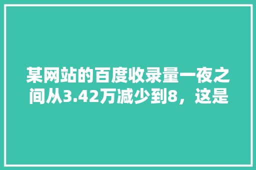 某网站的百度收录量一夜之间从3.42万减少到8，这是怎么回事「百度快照为什么不更新了」 某网站的百度收录量一夜之间从3.42万减少到8，这是怎么回事「百度快照为什么不更新了」 必应SEO