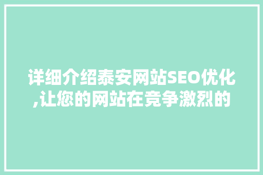 详细介绍泰安网站SEO优化,让您的网站在竞争激烈的市场中脱颖而出 搜狗SEO