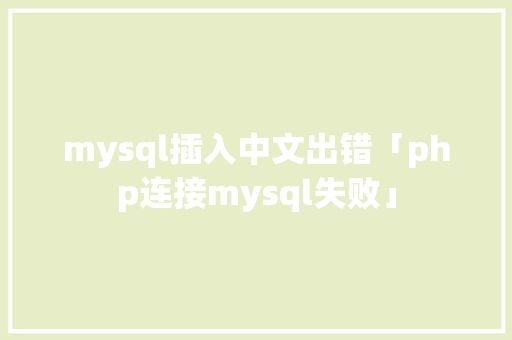 mysql插入中文出错「php连接mysql失败」 mysql插入中文出错「php连接mysql失败」 GoogleSEO