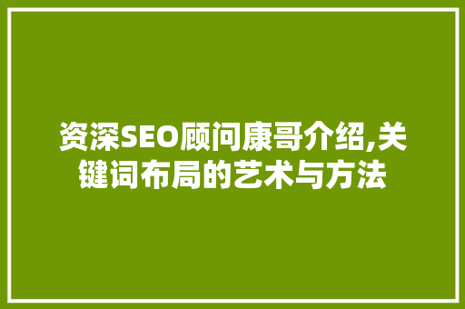 资深SEO顾问康哥介绍,关键词布局的艺术与方法 必应SEO