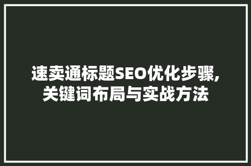 速卖通标题SEO优化步骤,关键词布局与实战方法 百度SEO