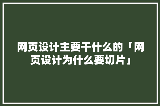 网页设计主要干什么的「网页设计为什么要切片」 网页设计主要干什么的「网页设计为什么要切片」 GoogleSEO