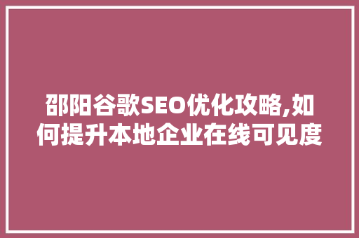 邵阳谷歌SEO优化攻略,如何提升本地企业在线可见度 神马SEO