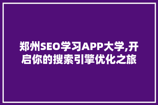 郑州SEO学习APP大学,开启你的搜索引擎优化之旅 GoogleSEO