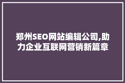 郑州SEO网站编辑公司,助力企业互联网营销新篇章 搜狗SEO