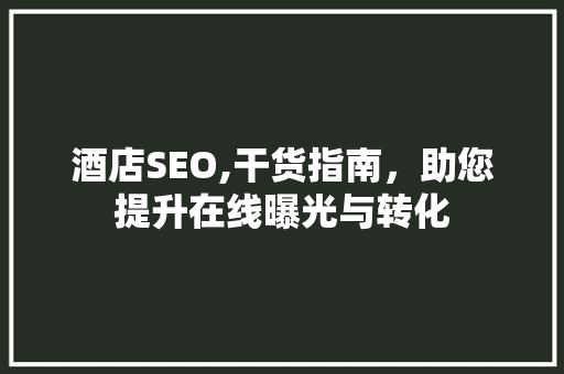 酒店SEO,干货指南，助您提升在线曝光与转化