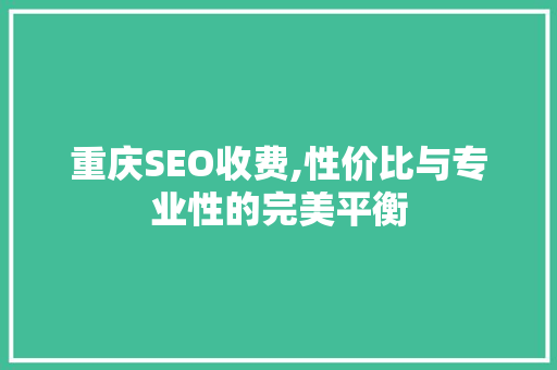 重庆SEO收费,性价比与专业性的完美平衡 搜狗SEO