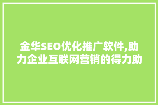 金华SEO优化推广软件,助力企业互联网营销的得力助手 神马SEO